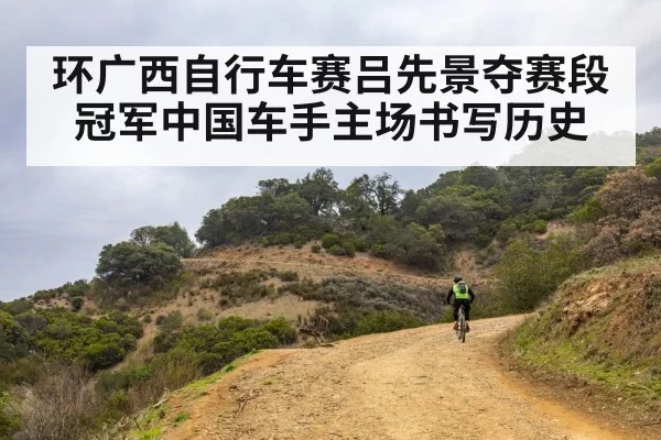 环广西自行车赛吕先景夺赛段冠军中国车手主场书写历史