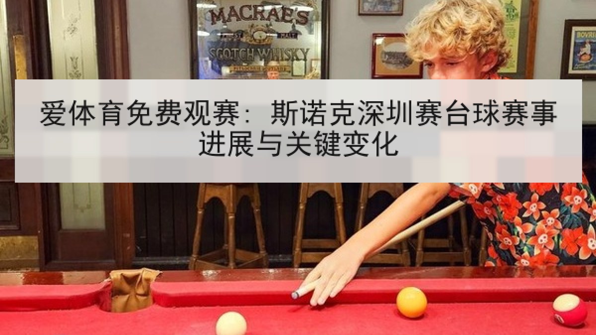 爱体育免费观赛: 斯诺克深圳赛台球赛事进展与关键变化 爱体育免费观赛: 斯诺克深圳赛台球赛事进展与关键变化