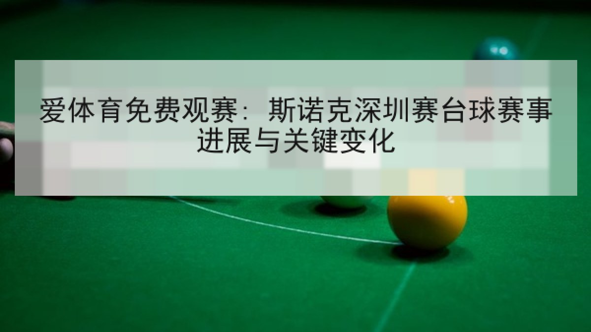 爱体育免费观赛: 斯诺克深圳赛台球赛事进展与关键变化 爱体育免费观赛: 斯诺克深圳赛台球赛事进展与关键变化